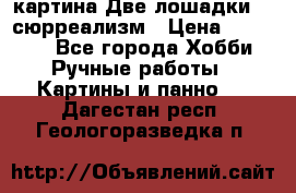 картина Две лошадки ...сюрреализм › Цена ­ 21 000 - Все города Хобби. Ручные работы » Картины и панно   . Дагестан респ.,Геологоразведка п.